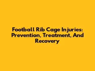 Football Rib Cage Injuries: Prevention, Treatment, And Recovery