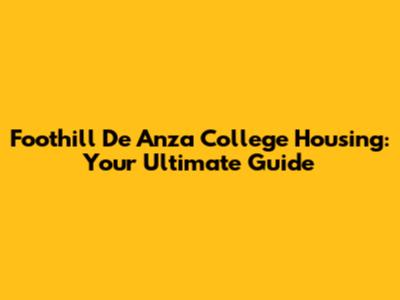 Foothill De Anza College Housing: Your Ultimate Guide