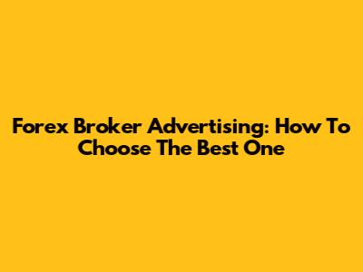 Forex Broker Advertising: How To Choose The Best One