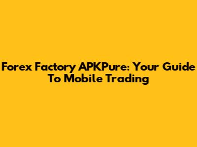 Forex Factory APKPure: Your Guide To Mobile Trading