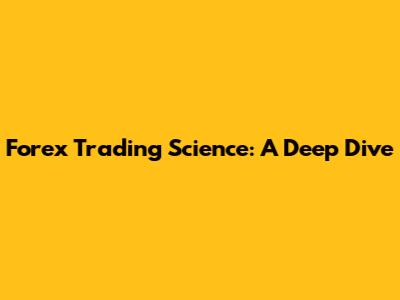 Forex Trading Science: A Deep Dive