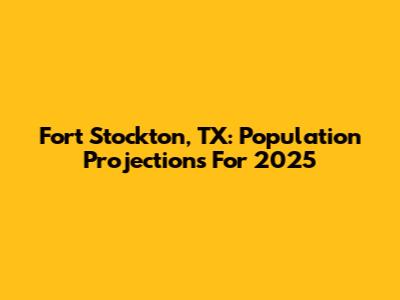 Fort Stockton, TX: Population Projections For 2025