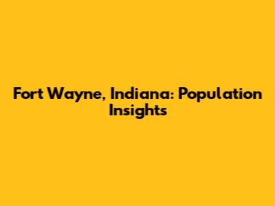 Fort Wayne, Indiana: Population Insights