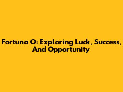 Fortuna O: Exploring Luck, Success, And Opportunity