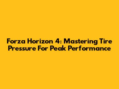 Forza Horizon 4: Mastering Tire Pressure For Peak Performance