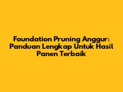 Foundation Pruning Anggur: Panduan Lengkap Untuk Hasil Panen Terbaik