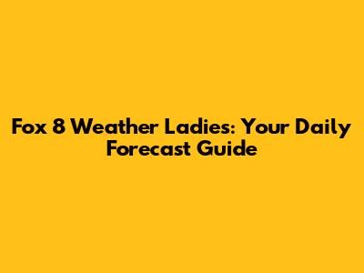 Fox 8 Weather Ladies: Your Daily Forecast Guide