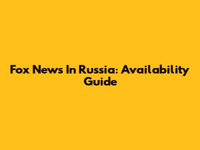Fox News In Russia: Availability Guide