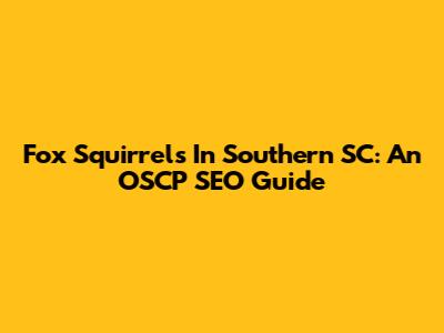 Fox Squirrels In Southern SC: An OSCP SEO Guide