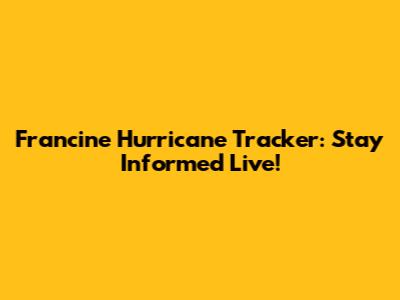 Francine Hurricane Tracker: Stay Informed Live!
