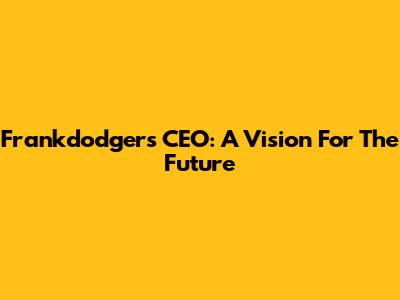 Frankdodgers CEO: A Vision For The Future