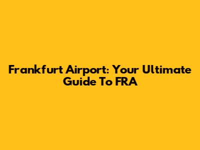 Frankfurt Airport: Your Ultimate Guide To FRA