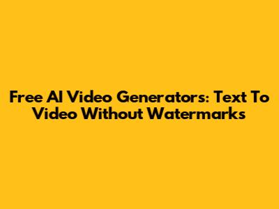 Free AI Video Generators: Text To Video Without Watermarks