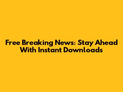Free Breaking News: Stay Ahead With Instant Downloads