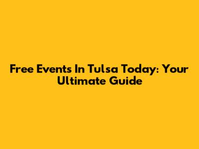 Free Events In Tulsa Today: Your Ultimate Guide