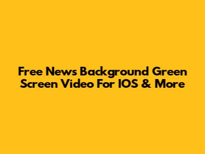 Free News Background Green Screen Video For IOS & More