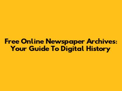 Free Online Newspaper Archives: Your Guide To Digital History