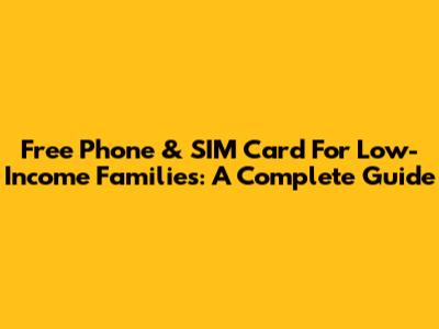 Free Phone & SIM Card For Low-Income Families: A Complete Guide