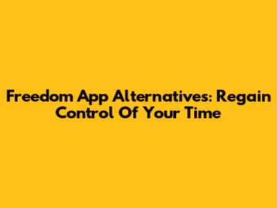 Freedom App Alternatives: Regain Control Of Your Time