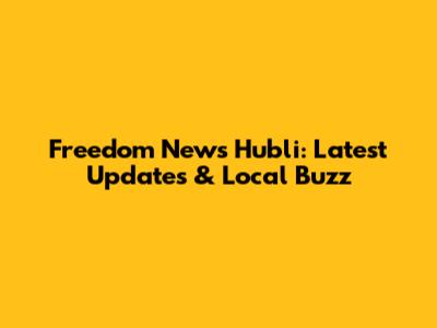 Freedom News Hubli: Latest Updates & Local Buzz