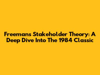 Freeman's Stakeholder Theory: A Deep Dive Into The 1984 Classic