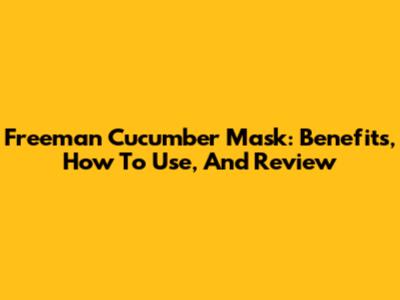Freeman Cucumber Mask: Benefits, How To Use, And Review