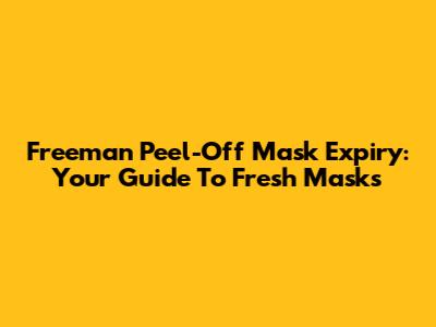 Freeman Peel-Off Mask Expiry: Your Guide To Fresh Masks