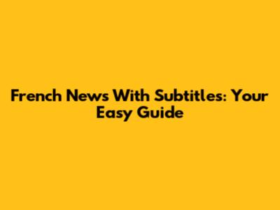 French News With Subtitles: Your Easy Guide