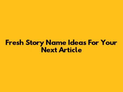Fresh Story Name Ideas For Your Next Article