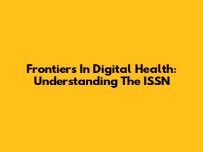 Frontiers In Digital Health: Understanding The ISSN