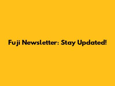 Fuji Newsletter: Stay Updated!