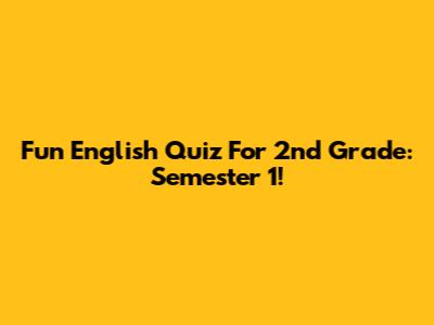Fun English Quiz For 2nd Grade: Semester 1!