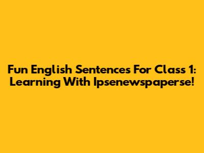 Fun English Sentences For Class 1: Learning With Ipsenewspaperse!