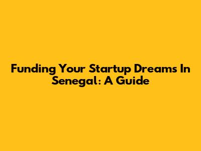 Funding Your Startup Dreams In Senegal: A Guide
