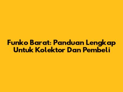 Funko Barat: Panduan Lengkap Untuk Kolektor Dan Pembeli
