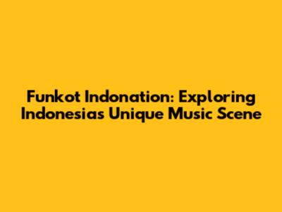 Funkot Indonation: Exploring Indonesia's Unique Music Scene