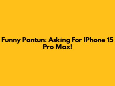 Funny Pantun: Asking For IPhone 15 Pro Max!