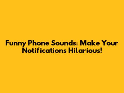 Funny Phone Sounds: Make Your Notifications Hilarious!
