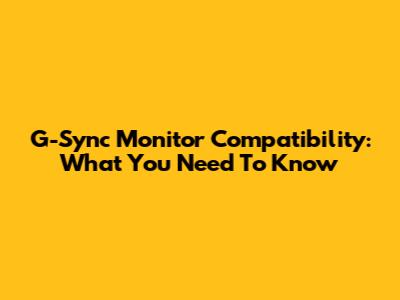 G-Sync Monitor Compatibility: What You Need To Know