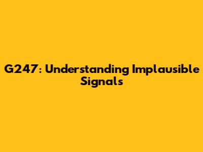 G247: Understanding Implausible Signals