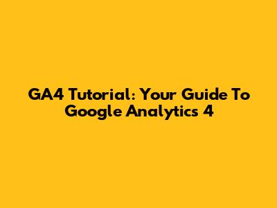 GA4 Tutorial: Your Guide To Google Analytics 4