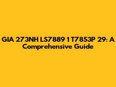 GIA 273NH LS7889 1 T7853P 29: A Comprehensive Guide