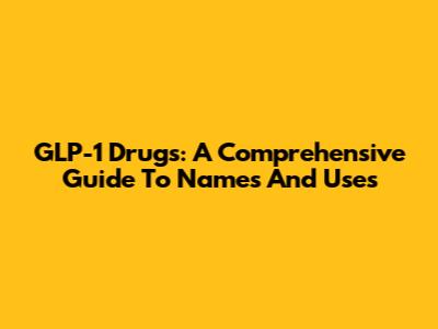 GLP-1 Drugs: A Comprehensive Guide To Names And Uses