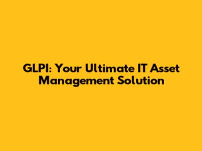 GLPI: Your Ultimate IT Asset Management Solution