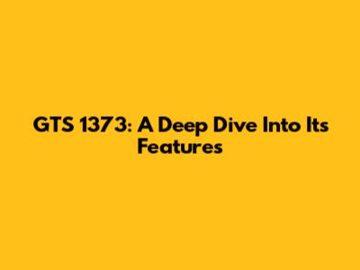 GTS 1373: A Deep Dive Into Its Features