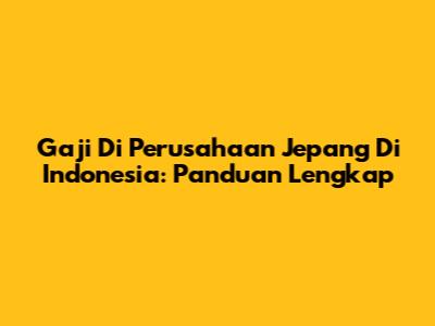 Gaji Di Perusahaan Jepang Di Indonesia: Panduan Lengkap