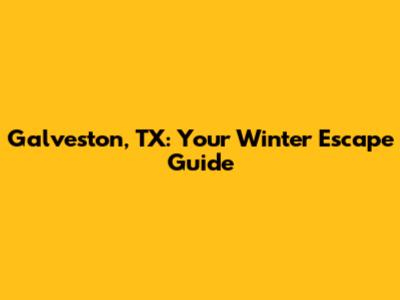 Galveston, TX: Your Winter Escape Guide