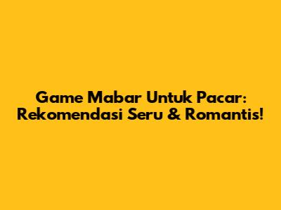 Game Mabar Untuk Pacar: Rekomendasi Seru & Romantis!