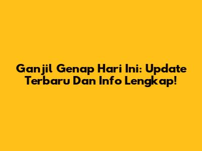 Ganjil Genap Hari Ini: Update Terbaru Dan Info Lengkap!