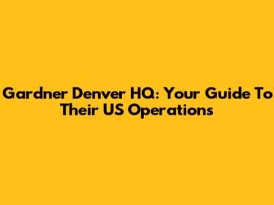 Gardner Denver HQ: Your Guide To Their US Operations